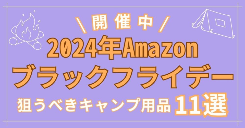 【2024Amazonブラックフライデー】狙うべきキャンプ用11選！