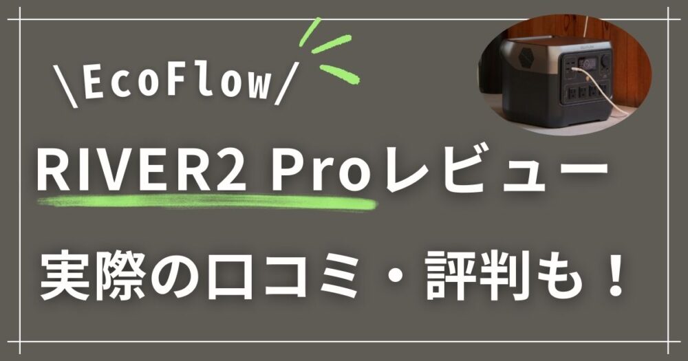 エコフロー リバー2プロ徹底レビュー！リアルな口コミ・評判も紹介